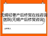 无锡轻奢产后修复在线咨询医院(无锡产后修复咨询)