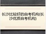 长沙比较好的自考机构(长沙优质自考机构)