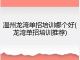 温州龙湾单招培训哪个好(龙湾单招培训推荐)