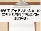 新乡卫辉单招培训机构一般每天上几节课(卫辉单招培训课程数)