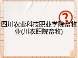四川农业科技职业学院畜牧业(川农职院畜牧)