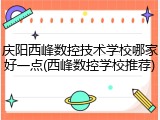庆阳西峰数控技术学校哪家好一点(西峰数控学校推荐)