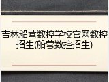 吉林船营数控学校官网数控招生(船营数控招生)