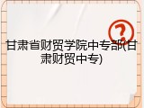 甘肃省财贸学院中专部(甘肃财贸中专)