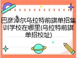 巴彦淖尔乌拉特前旗单招集训学校在哪里(乌拉特前旗单招校址)