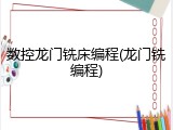 数控龙门铣床编程(龙门铣编程)