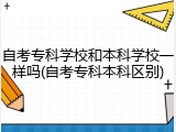 自考专科学校和本科学校一样吗(自考专科本科区别)