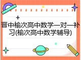 晋中榆次高中数学一对一补习(榆次高中数学辅导)