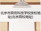北京市商务科技学校技校地址(北京商校地址)