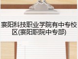 襄阳科技职业学院有中专校区(襄阳职院中专部)