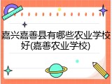 嘉兴嘉善县有哪些农业学校好(嘉善农业学校)