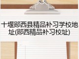 十堰郧西县精品补习学校地址(郧西精品补习校址)