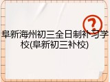 阜新海州初三全日制补习学校(阜新初三补校)