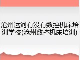 沧州运河有没有数控机床培训学校(沧州数控机床培训)