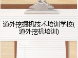 道外挖掘机技术培训学校(道外挖机培训)