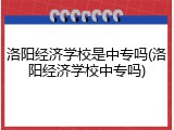 洛阳经济学校是中专吗(洛阳经济学校中专吗)