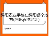 绵阳农业学校在绵阳哪个地方(绵阳农校地址)