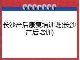 长沙产后康复培训班(长沙产后培训)