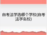 自考法学选哪个学校(自考法学名校)