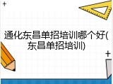 通化东昌单招培训哪个好(东昌单招培训)