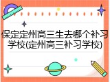 保定定州高三生去哪个补习学校(定州高三补习学校)