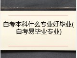 自考本科什么专业好毕业(自考易毕业专业)