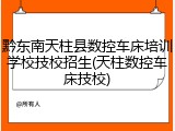黔东南天柱县数控车床培训学校技校招生(天柱数控车床技校)