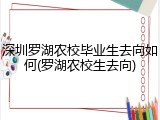 深圳罗湖农校毕业生去向如何(罗湖农校生去向)