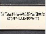 驻马店科技学校职校招生简章(驻马店职校招生)