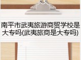 南平市武夷旅游商贸学校是大专吗(武夷旅商是大专吗)
