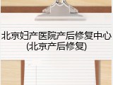 北京妇产医院产后修复中心(北京产后修复)