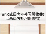 武汉武昌高考补习班收费(武昌高考补习班价格)