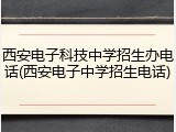 西安电子科技中学招生办电话(西安电子中学招生电话)