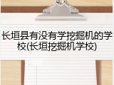 长垣县有没有学挖掘机的学校(长垣挖掘机学校)