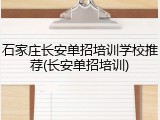 石家庄长安单招培训学校推荐(长安单招培训)