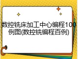 数控铣床加工中心编程100例图(数控铣编程百例)