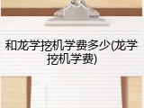 和龙学挖机学费多少(龙学挖机学费)