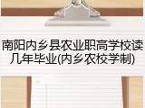 南阳内乡县农业职高学校读几年毕业(内乡农校学制)