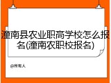 潼南县农业职高学校怎么报名(潼南农职校报名)