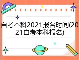 自考本科2021报名时间(2021自考本科报名)