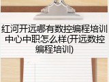 红河开远哪有数控编程培训中心中职怎么样(开远数控编程培训)