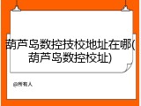 葫芦岛数控技校地址在哪(葫芦岛数控校址)