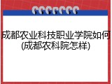 成都农业科技职业学院如何(成都农科院怎样)
