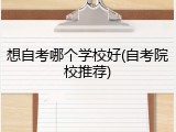 想自考哪个学校好(自考院校推荐)