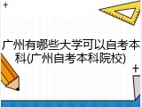 广州有哪些大学可以自考本科(广州自考本科院校)