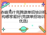 赤峰克什克腾旗单招培训机构哪家最好(克旗单招培训优选)