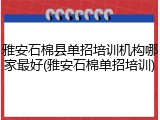 雅安石棉县单招培训机构哪家最好(雅安石棉单招培训)