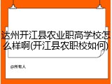 达州开江县农业职高学校怎么样啊(开江县农职校如何)