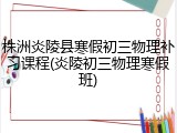 株洲炎陵县寒假初三物理补习课程(炎陵初三物理寒假班)