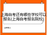 上海自考还有哪些学校可以报名(上海自考报名院校)